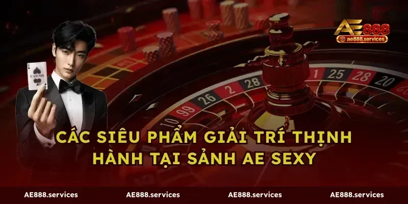 Các siêu phẩm giải trí thịnh hành tại sảnh AE Sexy