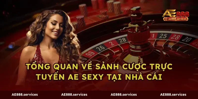 Tổng quan về sảnh cược trực tuyến AE Sexy tại nhà cái