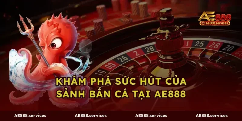 Khám phá sức hút của sảnh bắn cá tại AE888