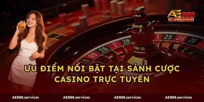 Ưu điểm nổi bật tại sảnh cược casino trực tuyến