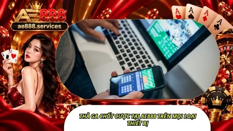 Thả ga chốt cược tại AE888 trên mọi loại thiết bị