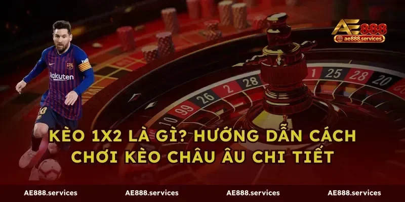 Kèo 1x2 Là Gì? Hướng Dẫn Cách Chơi Kèo Châu Âu Chi Tiết