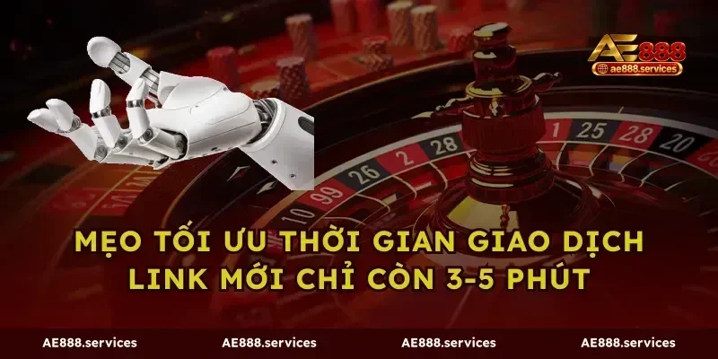 Mẹo tối ưu thời gian giao dịch link mới chỉ còn 3-5 phút