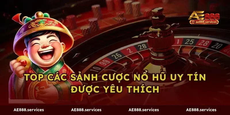 Top các sảnh cược nổ hũ uy tín được yêu thích