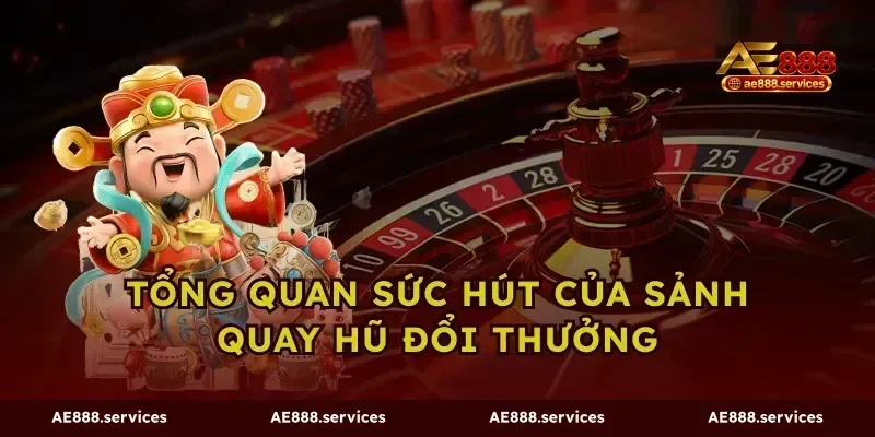 Tổng quan sức hút của sảnh quay hũ đổi thưởng