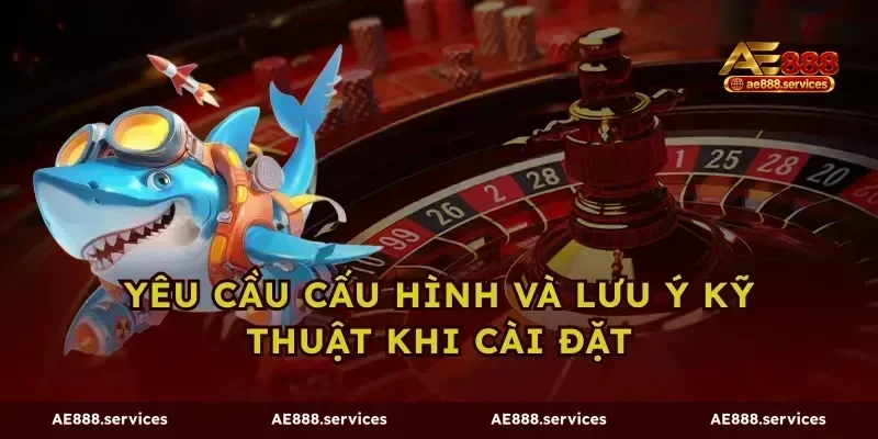 Yêu cầu cấu hình và lưu ý kỹ thuật khi cài đặt