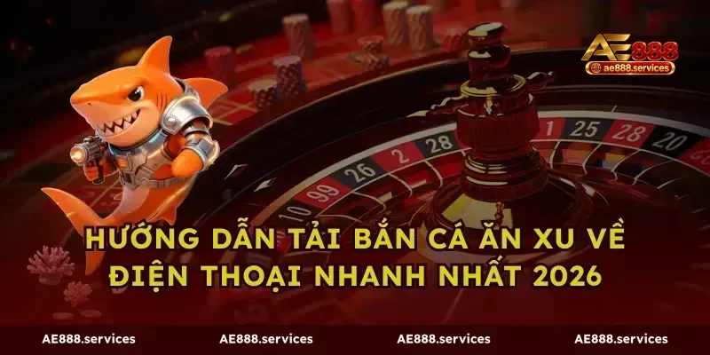 Hướng Dẫn Tải Bắn Cá Ăn Xu Về Điện Thoại Nhanh Nhất 2026