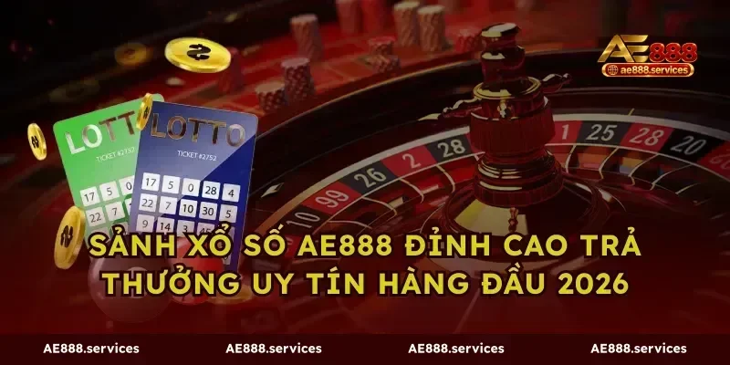 Sảnh Xổ Số AE888 Đỉnh Cao Trả Thưởng Uy Tín Hàng Đầu 2026